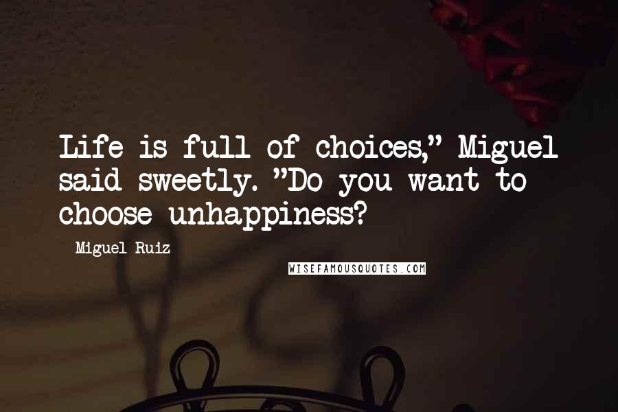 Miguel Ruiz Quotes: Life is full of choices," Miguel said sweetly. "Do you want to choose unhappiness?