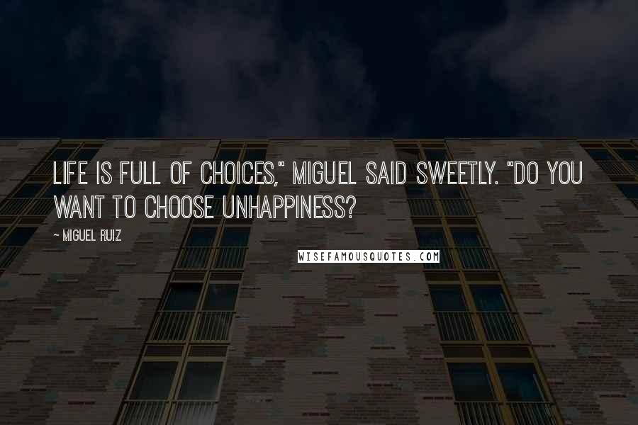 Miguel Ruiz Quotes: Life is full of choices," Miguel said sweetly. "Do you want to choose unhappiness?