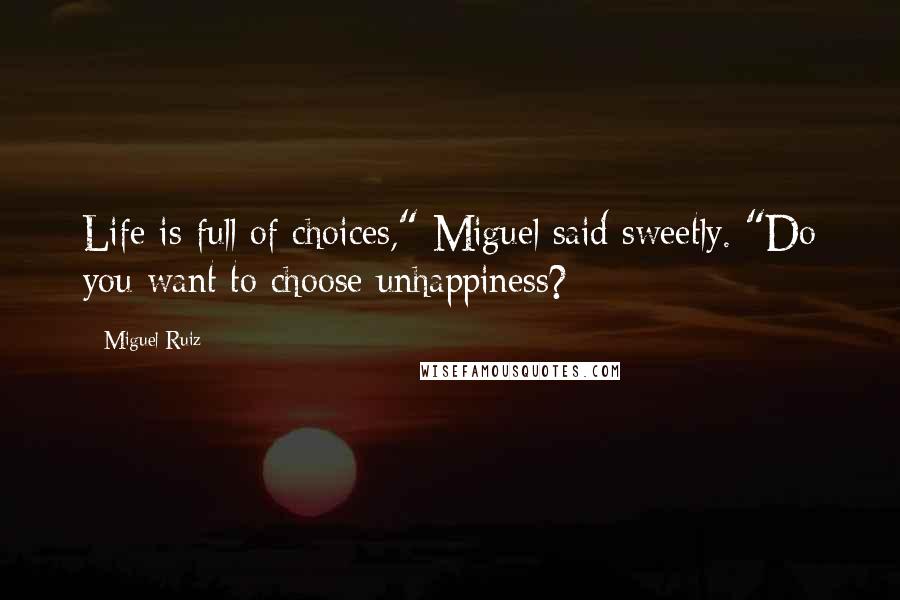 Miguel Ruiz Quotes: Life is full of choices," Miguel said sweetly. "Do you want to choose unhappiness?
