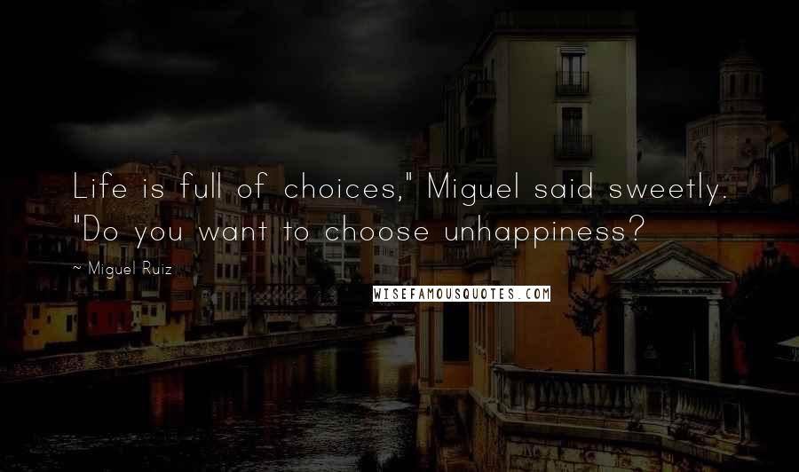 Miguel Ruiz Quotes: Life is full of choices," Miguel said sweetly. "Do you want to choose unhappiness?
