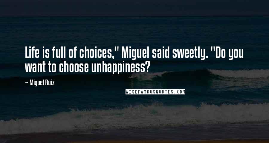 Miguel Ruiz Quotes: Life is full of choices," Miguel said sweetly. "Do you want to choose unhappiness?