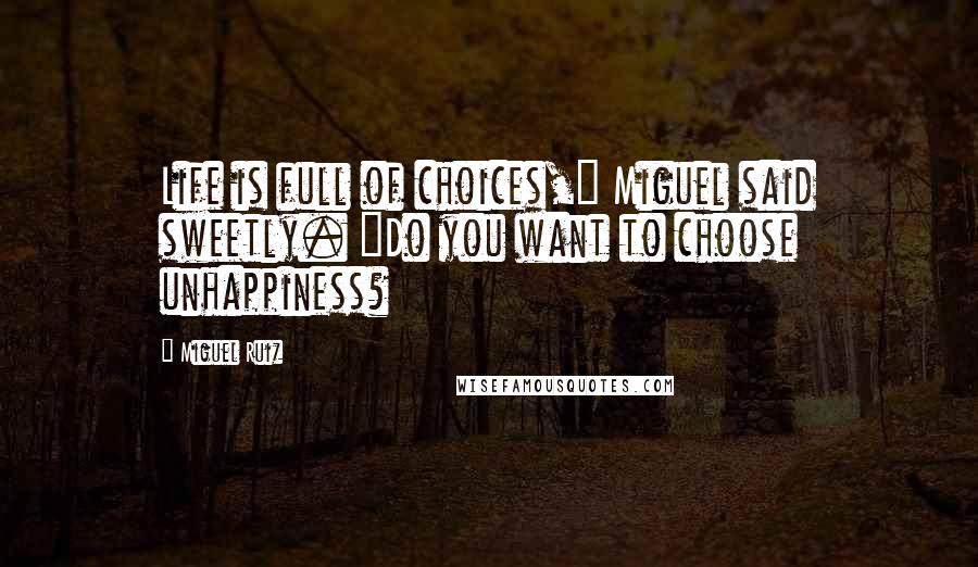 Miguel Ruiz Quotes: Life is full of choices," Miguel said sweetly. "Do you want to choose unhappiness?