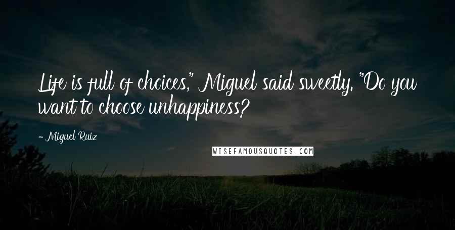 Miguel Ruiz Quotes: Life is full of choices," Miguel said sweetly. "Do you want to choose unhappiness?