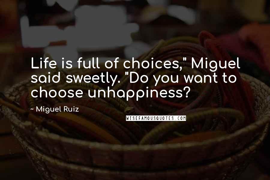 Miguel Ruiz Quotes: Life is full of choices," Miguel said sweetly. "Do you want to choose unhappiness?