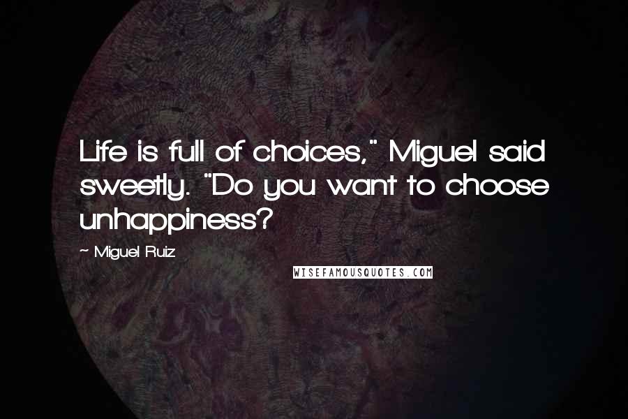 Miguel Ruiz Quotes: Life is full of choices," Miguel said sweetly. "Do you want to choose unhappiness?