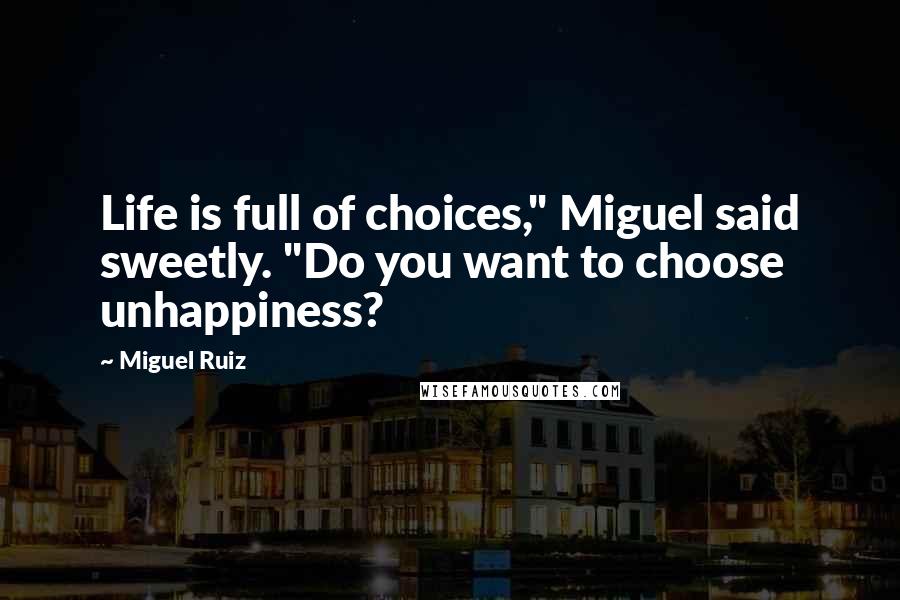 Miguel Ruiz Quotes: Life is full of choices," Miguel said sweetly. "Do you want to choose unhappiness?