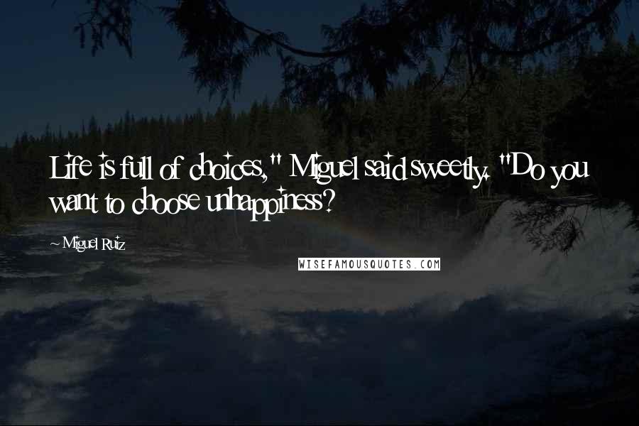 Miguel Ruiz Quotes: Life is full of choices," Miguel said sweetly. "Do you want to choose unhappiness?