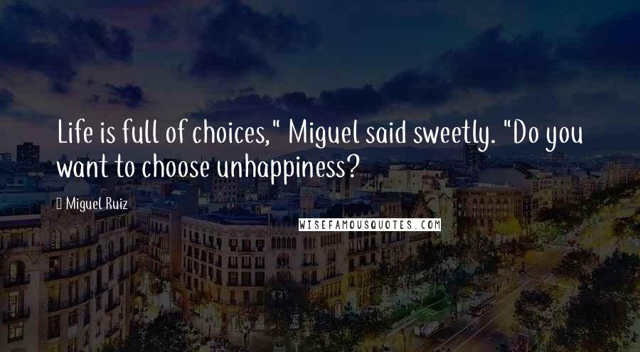 Miguel Ruiz Quotes: Life is full of choices," Miguel said sweetly. "Do you want to choose unhappiness?