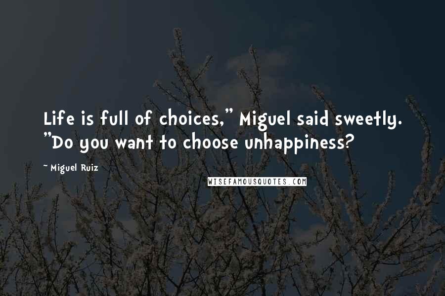 Miguel Ruiz Quotes: Life is full of choices," Miguel said sweetly. "Do you want to choose unhappiness?