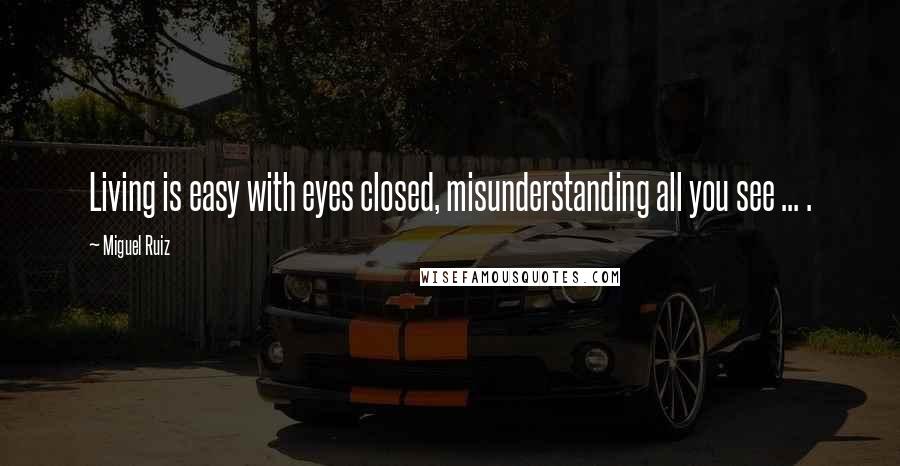 Miguel Ruiz Quotes: Living is easy with eyes closed, misunderstanding all you see ... .