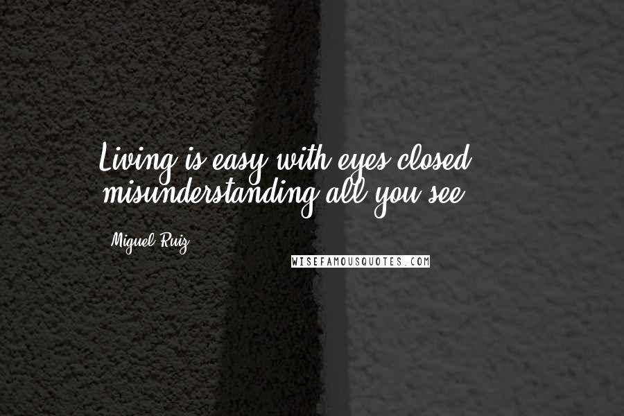 Miguel Ruiz Quotes: Living is easy with eyes closed, misunderstanding all you see ... .