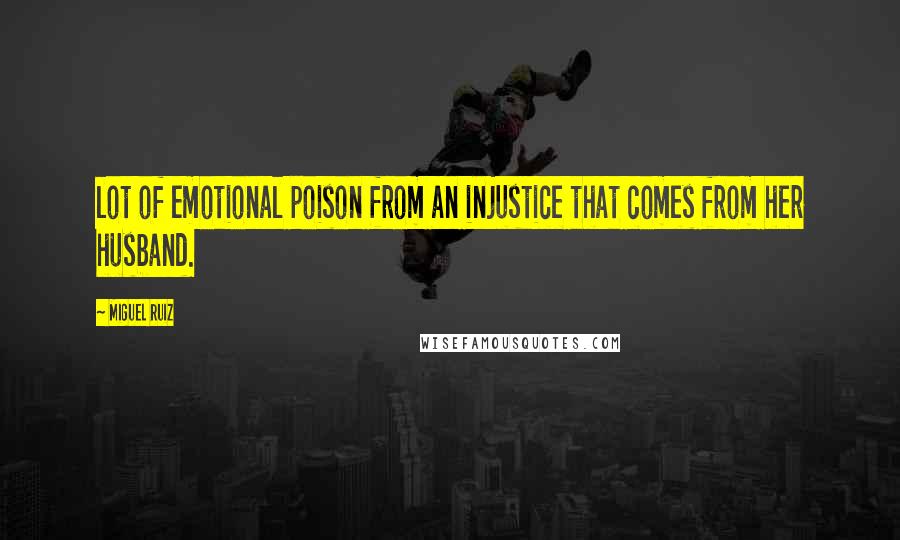 Miguel Ruiz Quotes: lot of emotional poison from an injustice that comes from her husband.