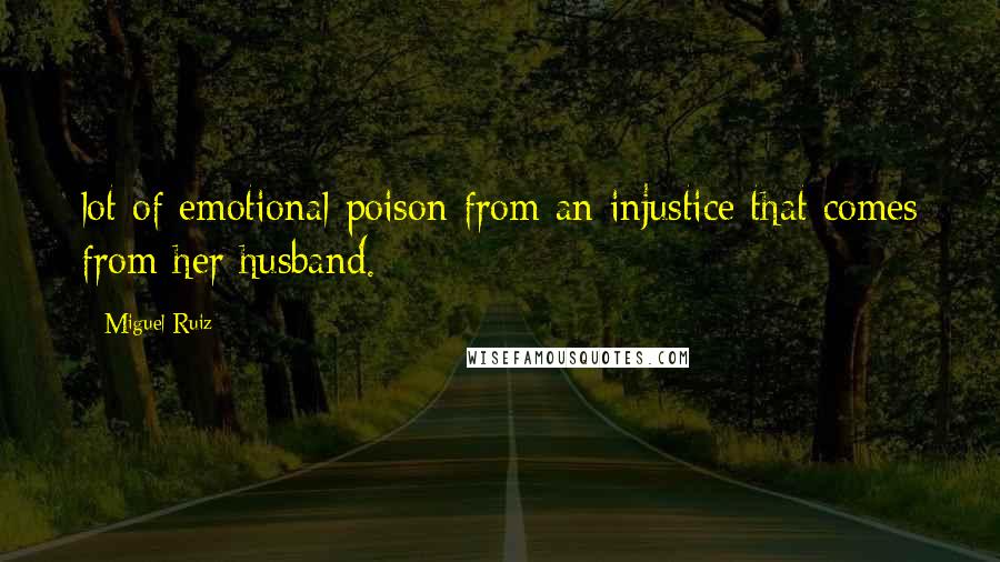 Miguel Ruiz Quotes: lot of emotional poison from an injustice that comes from her husband.