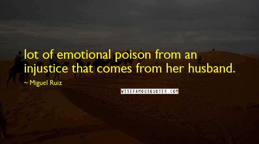 Miguel Ruiz Quotes: lot of emotional poison from an injustice that comes from her husband.