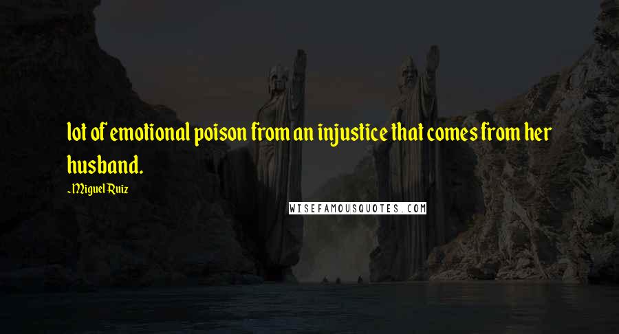 Miguel Ruiz Quotes: lot of emotional poison from an injustice that comes from her husband.