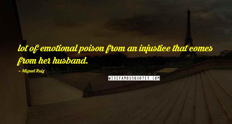 Miguel Ruiz Quotes: lot of emotional poison from an injustice that comes from her husband.