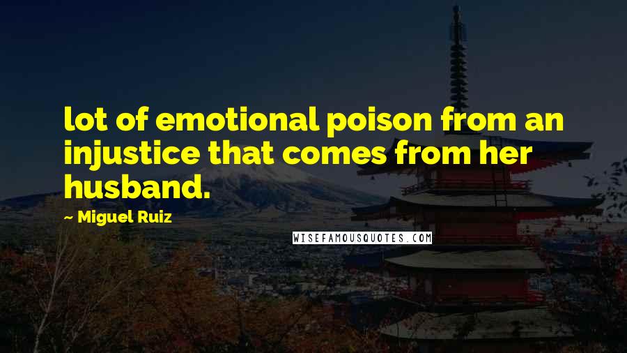 Miguel Ruiz Quotes: lot of emotional poison from an injustice that comes from her husband.