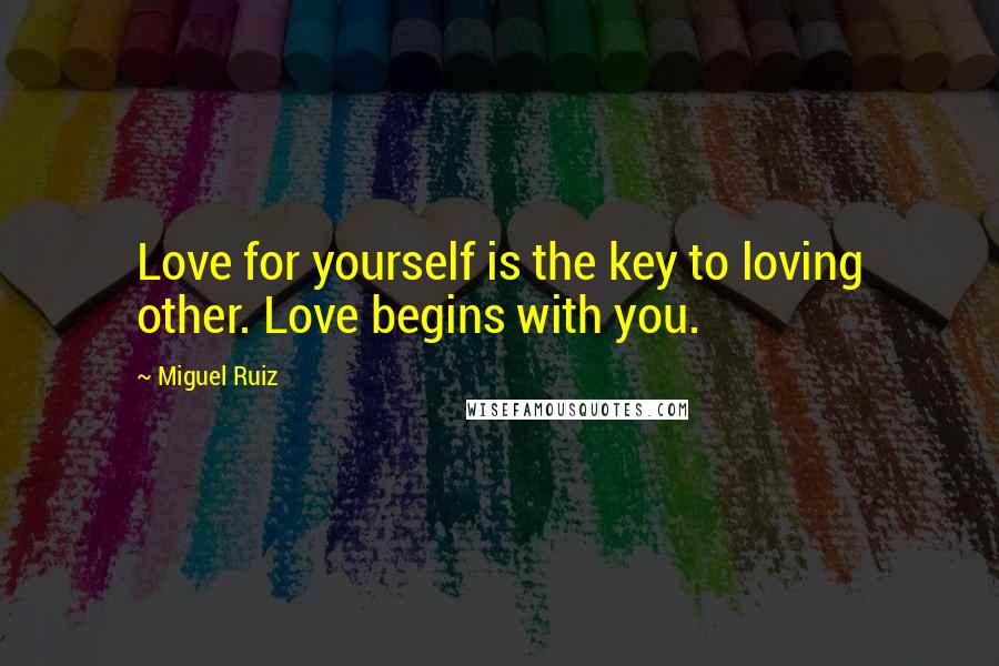 Miguel Ruiz Quotes: Love for yourself is the key to loving other. Love begins with you.