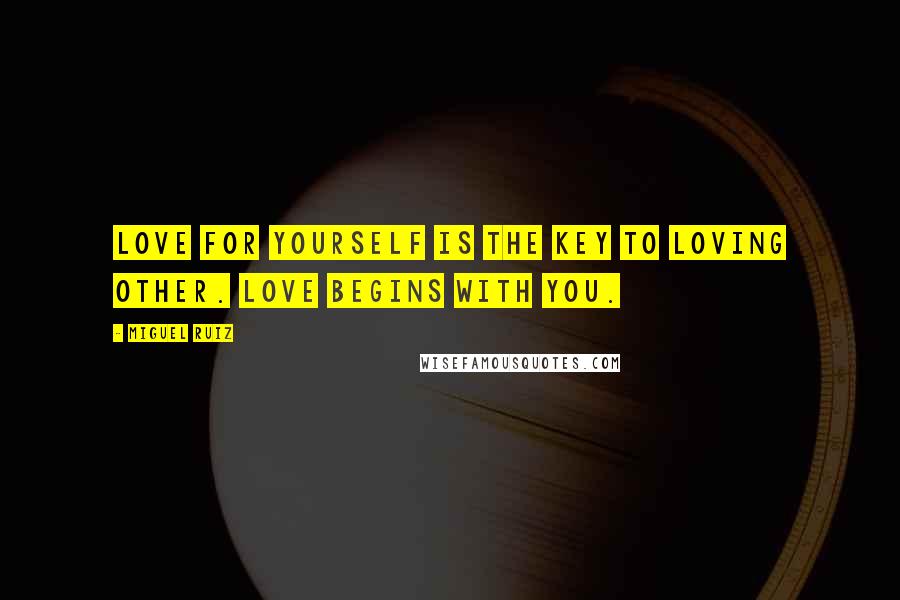 Miguel Ruiz Quotes: Love for yourself is the key to loving other. Love begins with you.