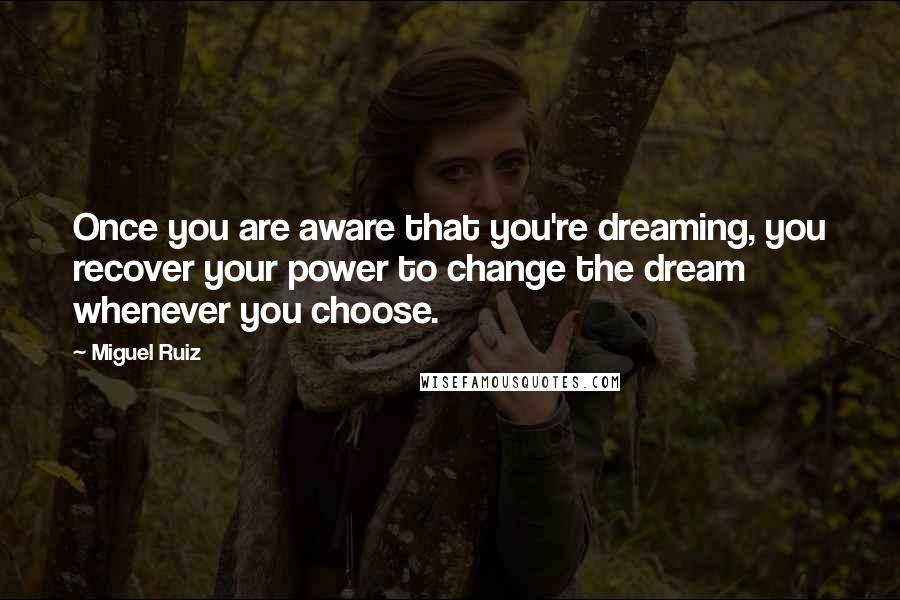 Miguel Ruiz Quotes: Once you are aware that you're dreaming, you recover your power to change the dream whenever you choose.