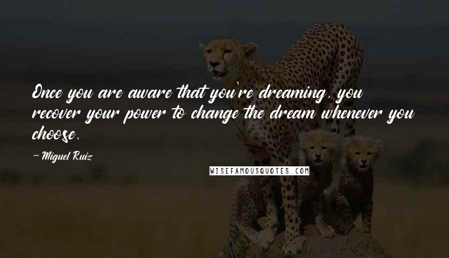 Miguel Ruiz Quotes: Once you are aware that you're dreaming, you recover your power to change the dream whenever you choose.