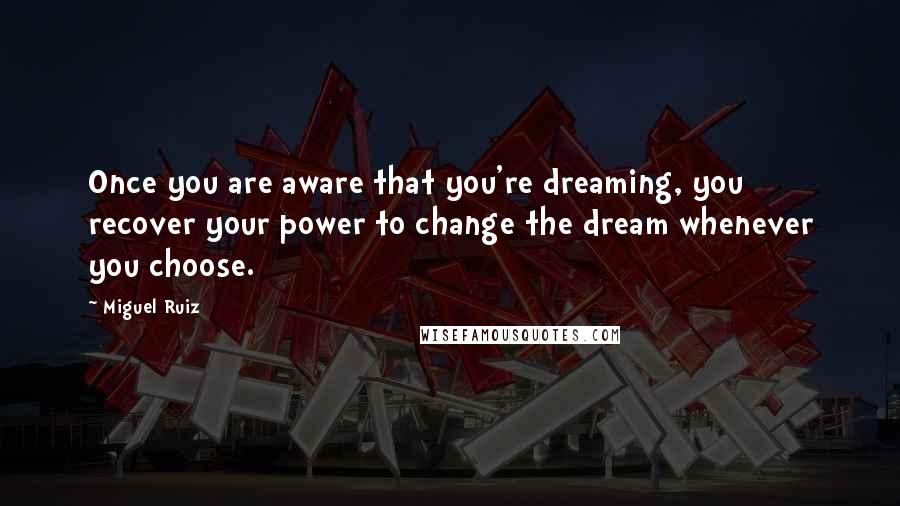 Miguel Ruiz Quotes: Once you are aware that you're dreaming, you recover your power to change the dream whenever you choose.