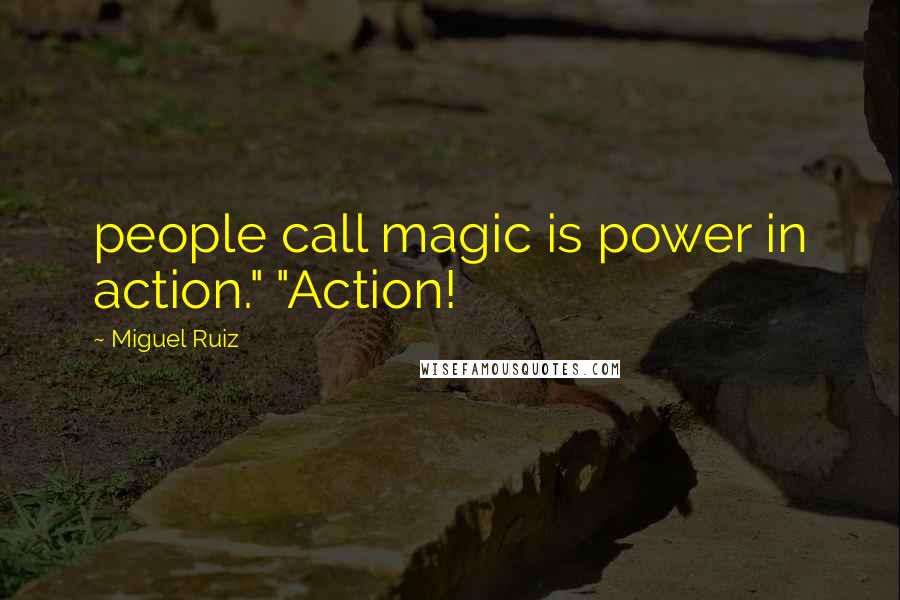 Miguel Ruiz Quotes: people call magic is power in action." "Action!