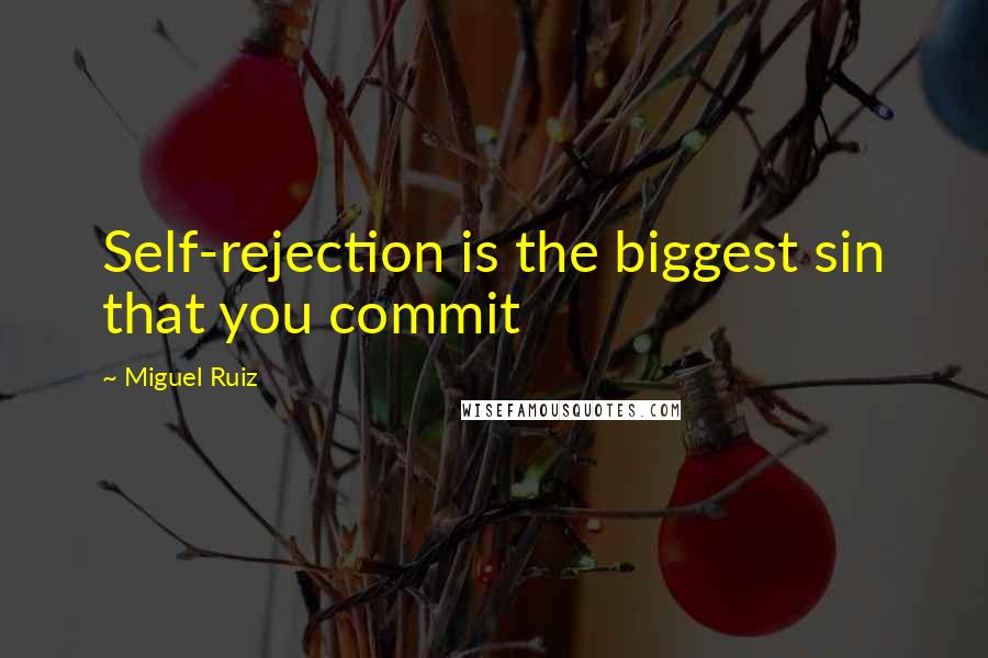 Miguel Ruiz Quotes: Self-rejection is the biggest sin that you commit