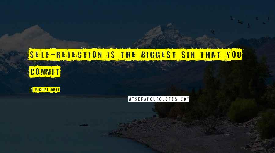 Miguel Ruiz Quotes: Self-rejection is the biggest sin that you commit