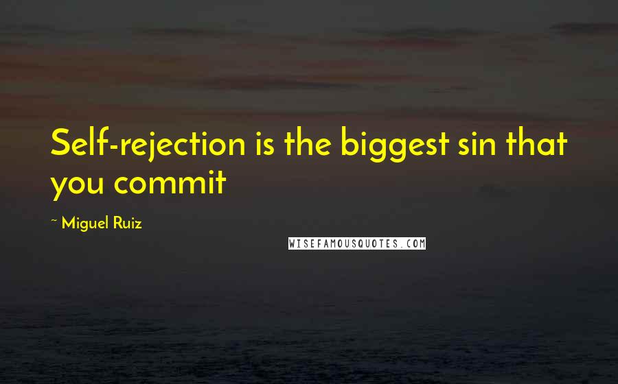 Miguel Ruiz Quotes: Self-rejection is the biggest sin that you commit