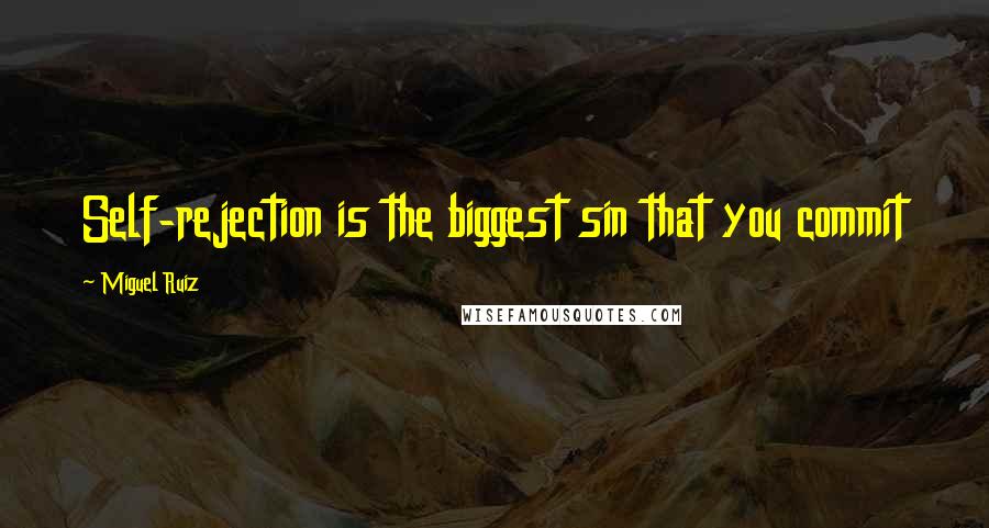 Miguel Ruiz Quotes: Self-rejection is the biggest sin that you commit