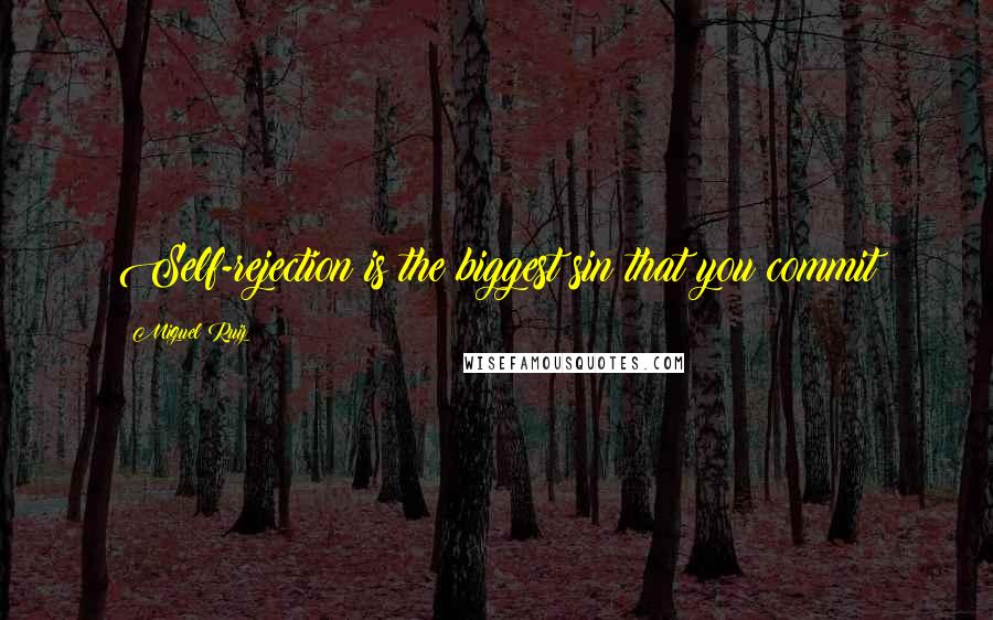 Miguel Ruiz Quotes: Self-rejection is the biggest sin that you commit