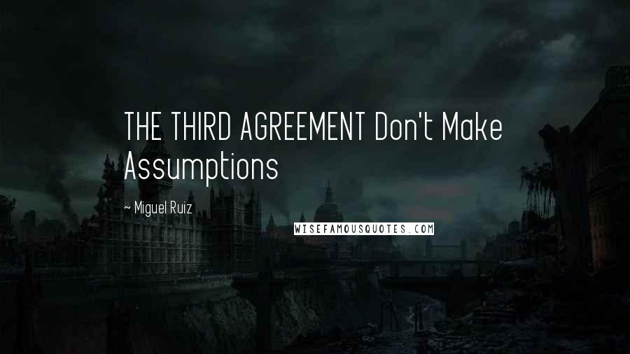 Miguel Ruiz Quotes: THE THIRD AGREEMENT Don't Make Assumptions