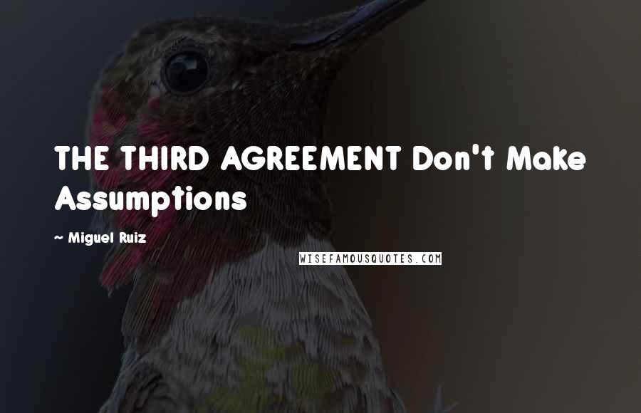 Miguel Ruiz Quotes: THE THIRD AGREEMENT Don't Make Assumptions