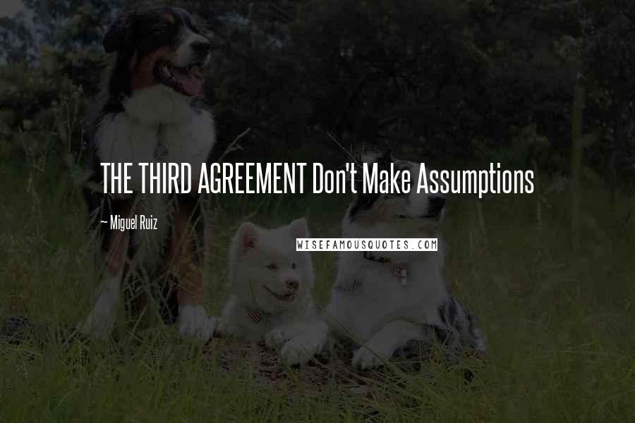 Miguel Ruiz Quotes: THE THIRD AGREEMENT Don't Make Assumptions