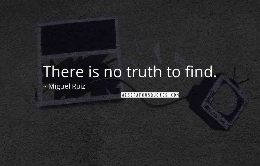 Miguel Ruiz Quotes: There is no truth to find.