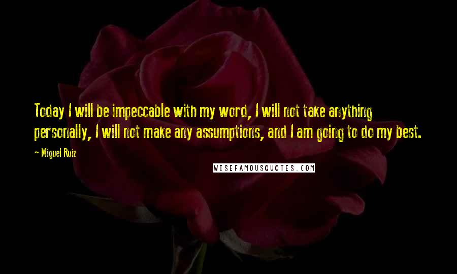 Miguel Ruiz Quotes: Today I will be impeccable with my word, I will not take anything personally, I will not make any assumptions, and I am going to do my best.