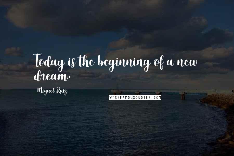 Miguel Ruiz Quotes: Today is the beginning of a new dream.