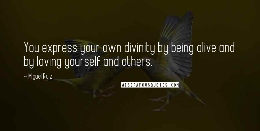 Miguel Ruiz Quotes: You express your own divinity by being alive and by loving yourself and others.