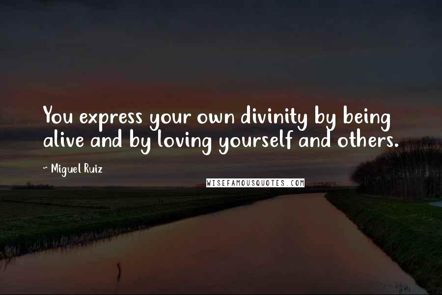 Miguel Ruiz Quotes: You express your own divinity by being alive and by loving yourself and others.