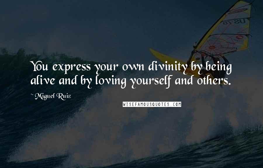 Miguel Ruiz Quotes: You express your own divinity by being alive and by loving yourself and others.