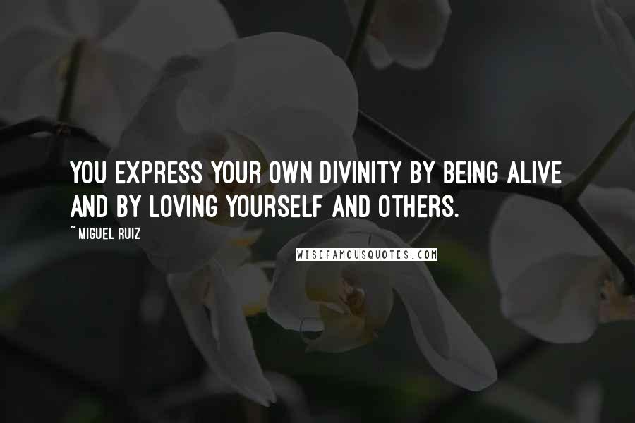 Miguel Ruiz Quotes: You express your own divinity by being alive and by loving yourself and others.