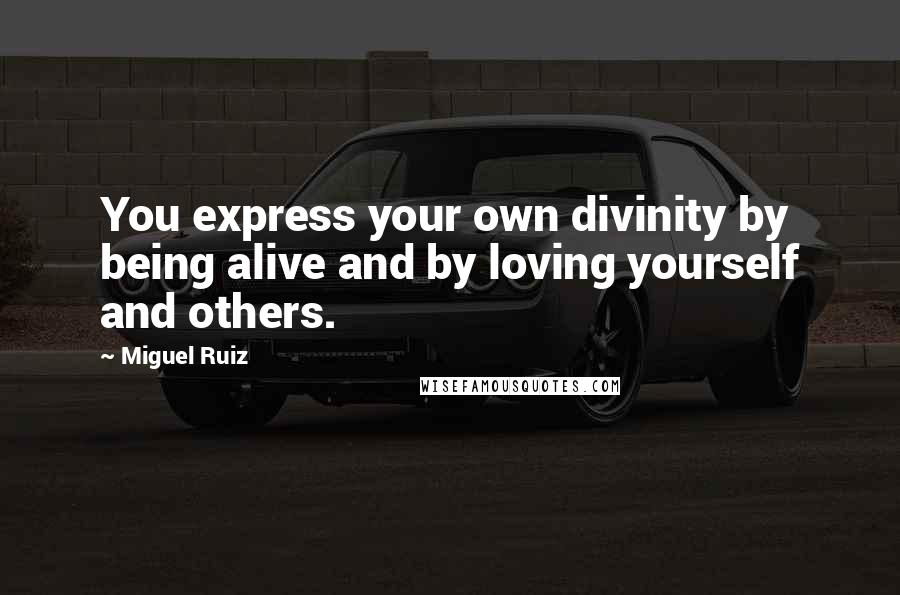 Miguel Ruiz Quotes: You express your own divinity by being alive and by loving yourself and others.