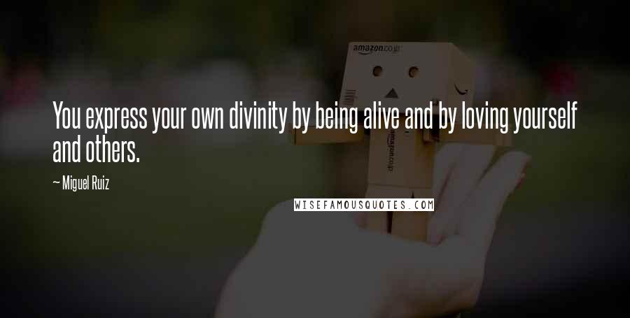 Miguel Ruiz Quotes: You express your own divinity by being alive and by loving yourself and others.