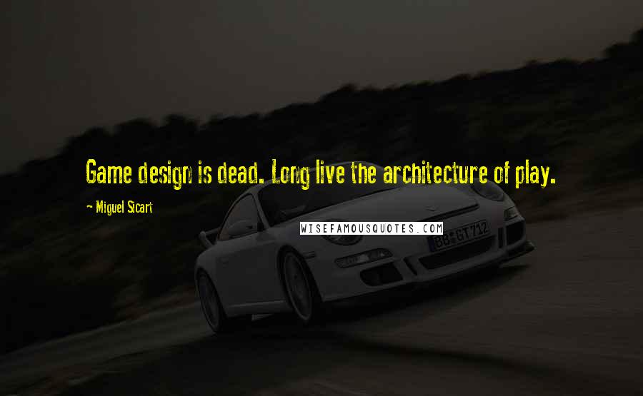 Miguel Sicart Quotes: Game design is dead. Long live the architecture of play.