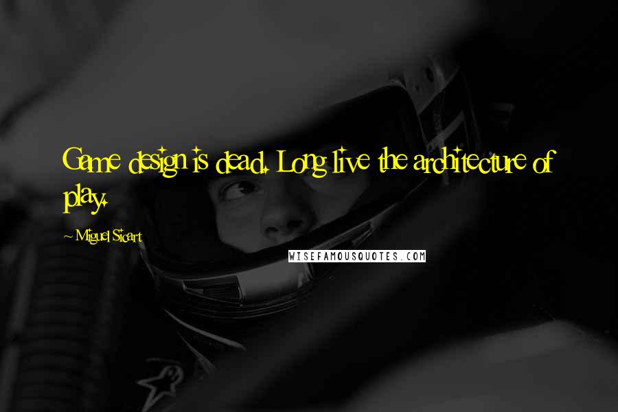 Miguel Sicart Quotes: Game design is dead. Long live the architecture of play.
