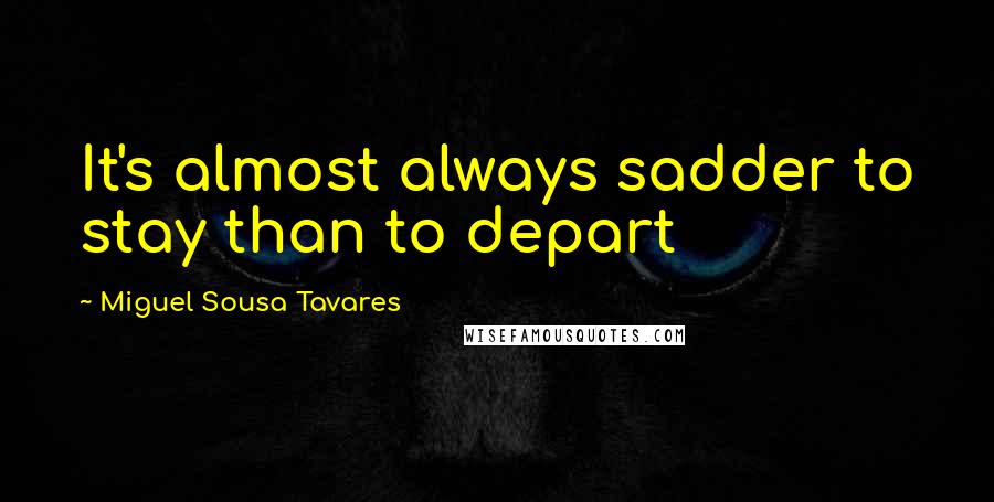 Miguel Sousa Tavares Quotes: It's almost always sadder to stay than to depart