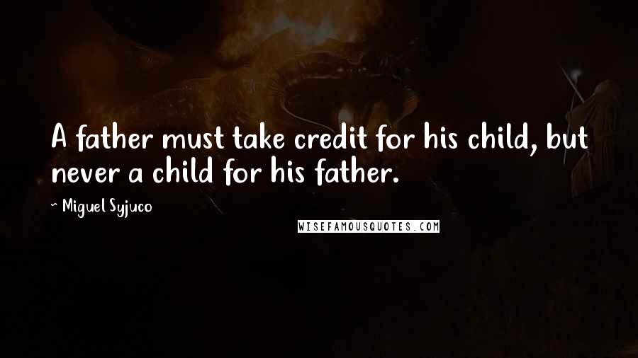 Miguel Syjuco Quotes: A father must take credit for his child, but never a child for his father.