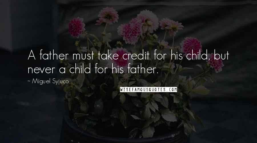 Miguel Syjuco Quotes: A father must take credit for his child, but never a child for his father.