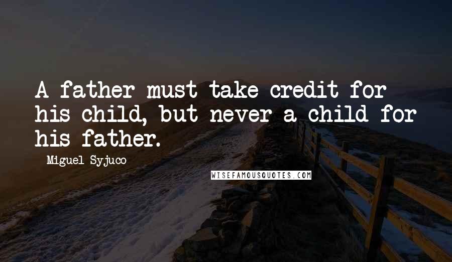 Miguel Syjuco Quotes: A father must take credit for his child, but never a child for his father.